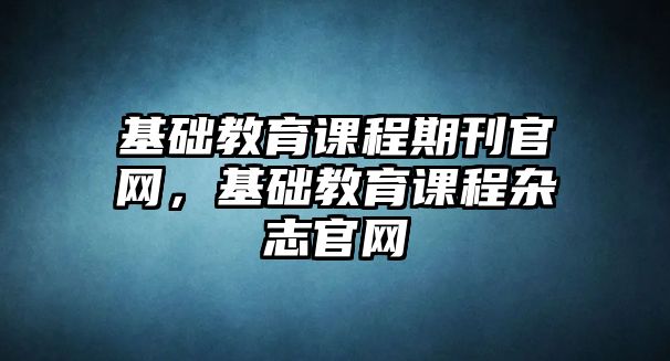 基礎教育課程期刊官網，基礎教育課程雜志官網