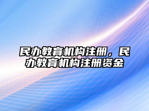 民辦教育機構(gòu)注冊，民辦教育機構(gòu)注冊資金