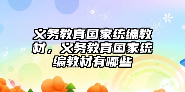 義務教育國家統編教材，義務教育國家統編教材有哪些