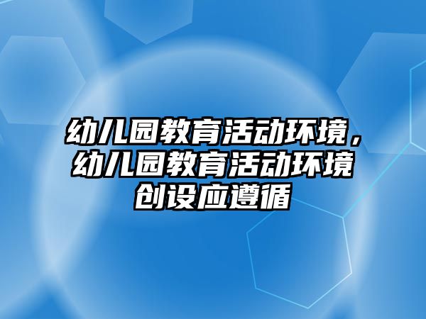 幼兒園教育活動環境，幼兒園教育活動環境創設應遵循