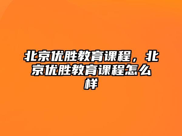 北京優(yōu)勝教育課程，北京優(yōu)勝教育課程怎么樣