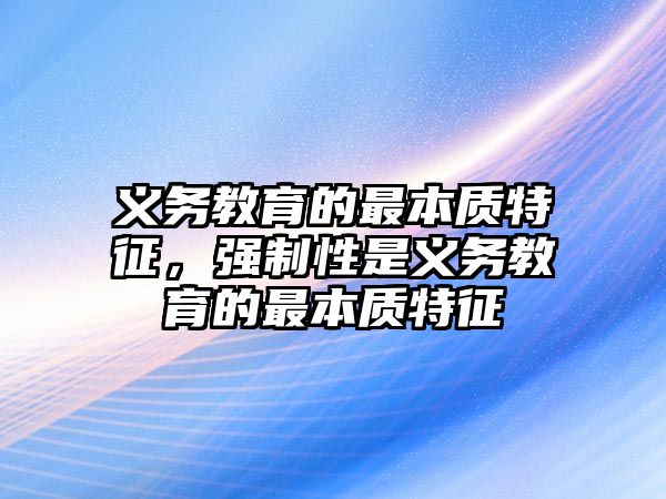 義務(wù)教育的最本質(zhì)特征，強(qiáng)制性是義務(wù)教育的最本質(zhì)特征