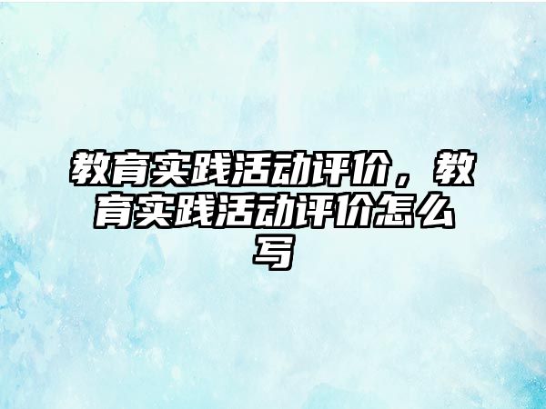 教育實踐活動評價，教育實踐活動評價怎么寫