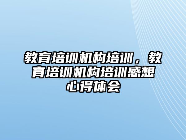 教育培訓機構培訓，教育培訓機構培訓感想心得體會