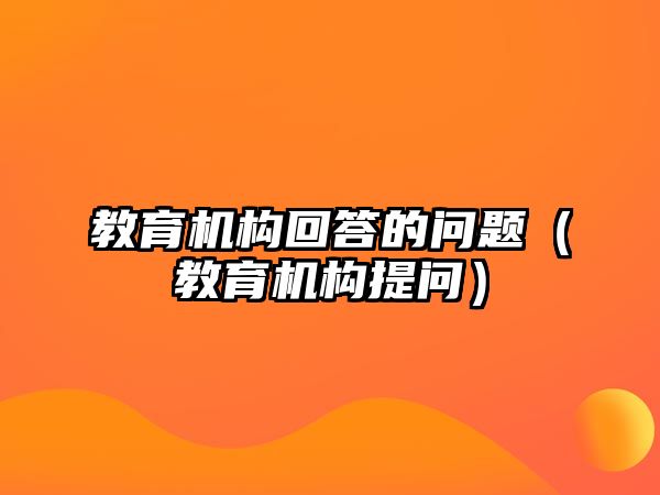 教育機構(gòu)回答的問題（教育機構(gòu)提問）