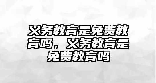 義務(wù)教育是免費(fèi)教育嗎，義務(wù)教育是免費(fèi)教育嗎