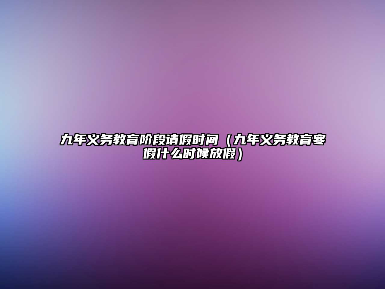 九年義務教育階段請假時間（九年義務教育寒假什么時候放假）