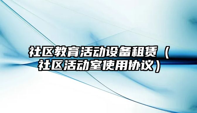 社區(qū)教育活動設(shè)備租賃（社區(qū)活動室使用協(xié)議）