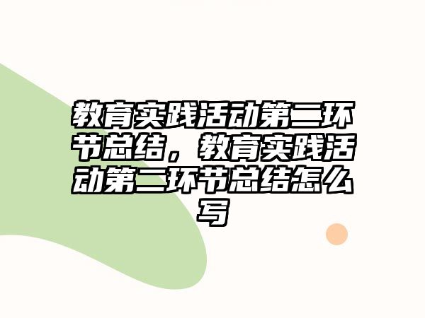 教育實(shí)踐活動第二環(huán)節(jié)總結(jié)，教育實(shí)踐活動第二環(huán)節(jié)總結(jié)怎么寫