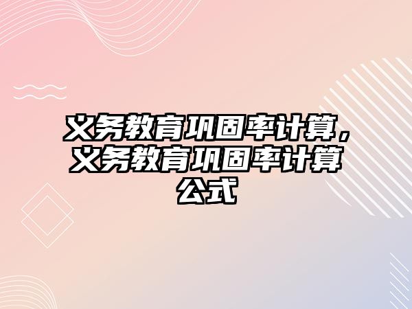 義務教育鞏固率計算，義務教育鞏固率計算公式