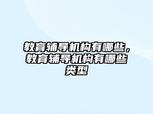 教育輔導(dǎo)機構(gòu)有哪些，教育輔導(dǎo)機構(gòu)有哪些類型