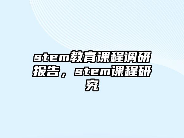 stem教育課程調(diào)研報(bào)告，stem課程研究