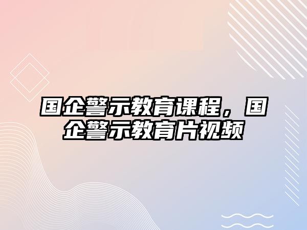 國企警示教育課程，國企警示教育片視頻