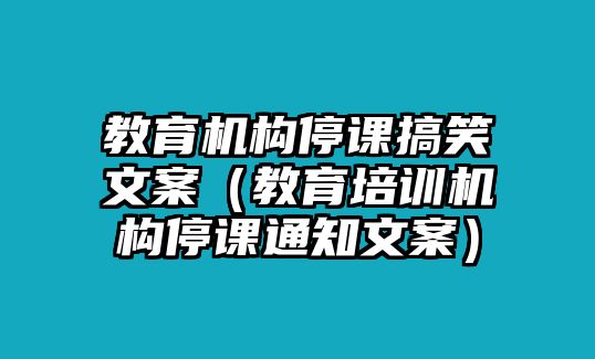 教育機(jī)構(gòu)停課搞笑文案（教育培訓(xùn)機(jī)構(gòu)停課通知文案）