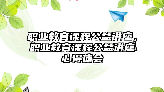 職業教育課程公益講座，職業教育課程公益講座心得體會