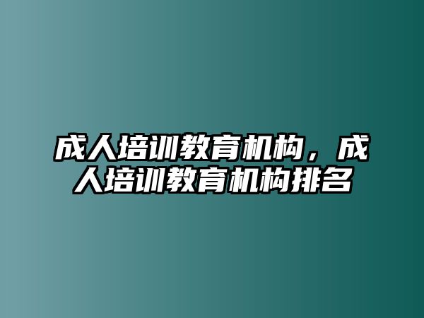 成人培訓(xùn)教育機(jī)構(gòu)，成人培訓(xùn)教育機(jī)構(gòu)排名