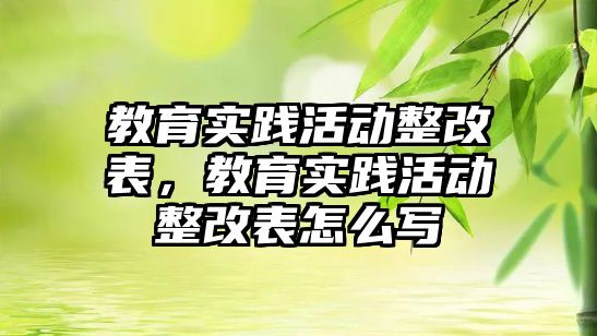 教育實踐活動整改表，教育實踐活動整改表怎么寫