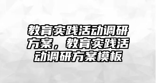 教育實(shí)踐活動(dòng)調(diào)研方案，教育實(shí)踐活動(dòng)調(diào)研方案模板