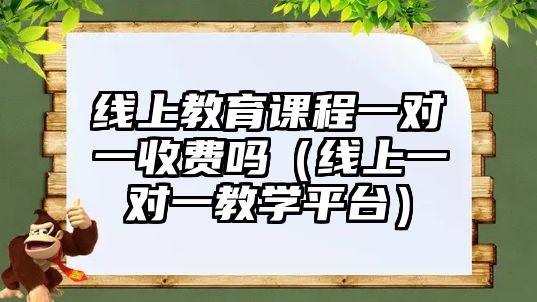 線上教育課程一對一收費嗎（線上一對一教學(xué)平臺）