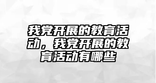 我黨開展的教育活動，我黨開展的教育活動有哪些