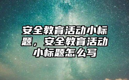 安全教育活動小標題，安全教育活動小標題怎么寫