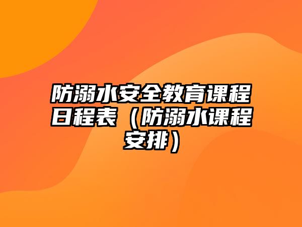 防溺水安全教育課程日程表（防溺水課程安排）