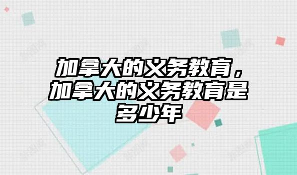 加拿大的義務(wù)教育，加拿大的義務(wù)教育是多少年