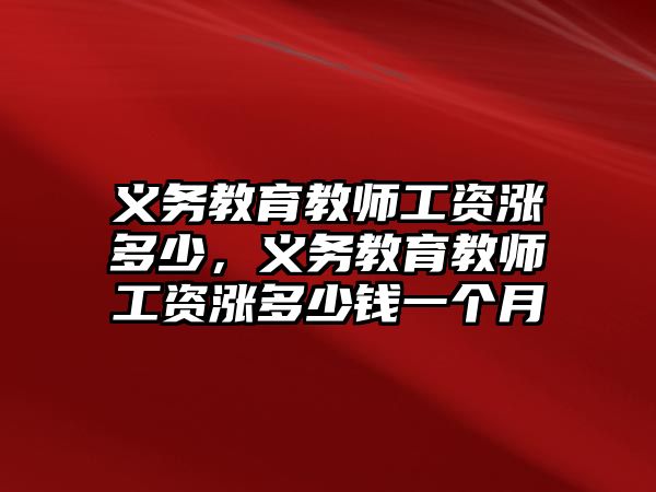 義務教育教師工資漲多少，義務教育教師工資漲多少錢一個月