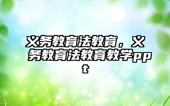 義務(wù)教育法教育，義務(wù)教育法教育教學(xué)ppt