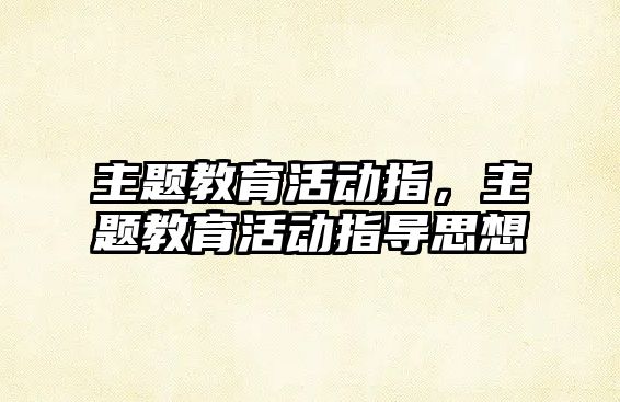 主題教育活動指，主題教育活動指導(dǎo)思想