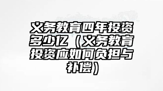 義務教育四年投資多少億（義務教育投資應如何負擔與補償）