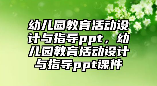 幼兒園教育活動設計與指導ppt，幼兒園教育活動設計與指導ppt課件