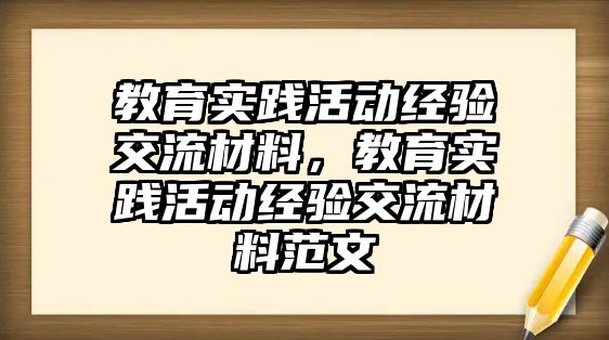 教育實踐活動經驗交流材料，教育實踐活動經驗交流材料范文