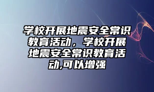 學校開展地震安全常識教育活動，學校開展地震安全常識教育活動,可以增強