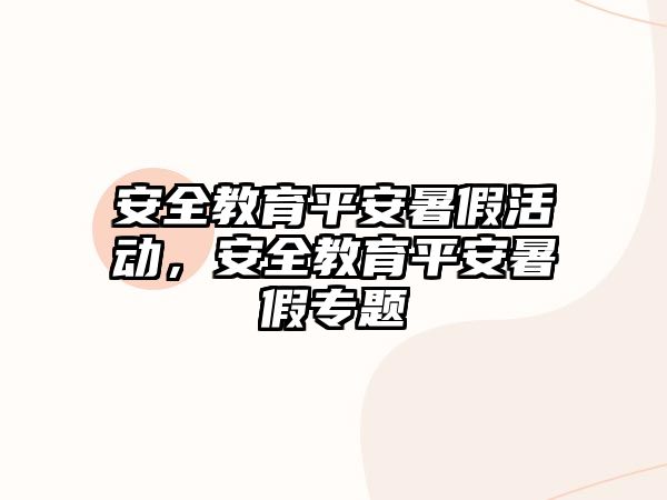 安全教育平安暑假活動，安全教育平安暑假專題