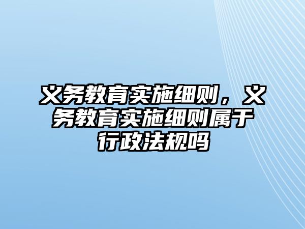 義務(wù)教育實(shí)施細(xì)則，義務(wù)教育實(shí)施細(xì)則屬于行政法規(guī)嗎