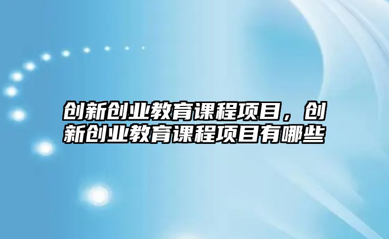 創新創業教育課程項目，創新創業教育課程項目有哪些