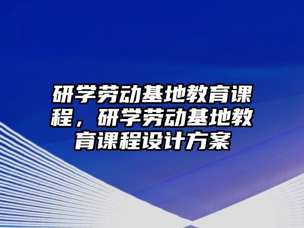 研學勞動基地教育課程，研學勞動基地教育課程設計方案