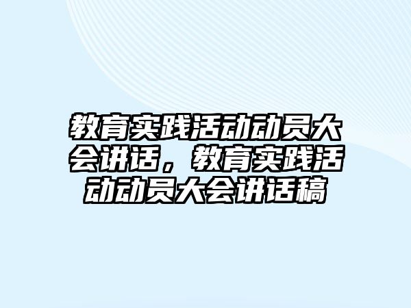 教育實踐活動動員大會講話，教育實踐活動動員大會講話稿