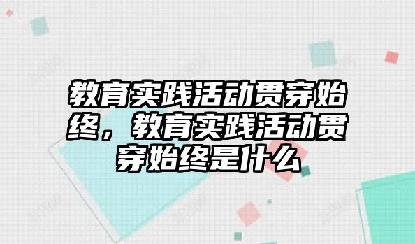 教育實踐活動貫穿始終，教育實踐活動貫穿始終是什么