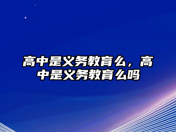 高中是義務教育么，高中是義務教育么嗎