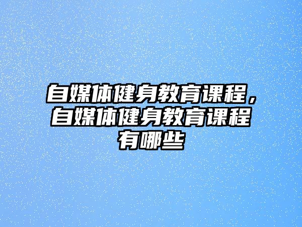 自媒體健身教育課程，自媒體健身教育課程有哪些