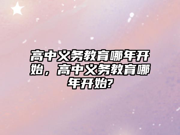 高中義務教育哪年開始，高中義務教育哪年開始?