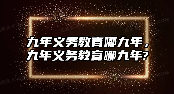 九年義務教育哪九年，九年義務教育哪九年?