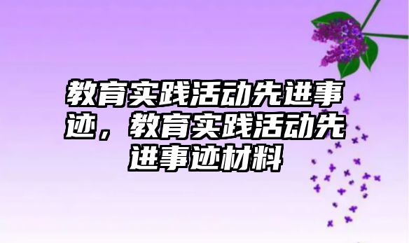 教育實踐活動先進事跡，教育實踐活動先進事跡材料