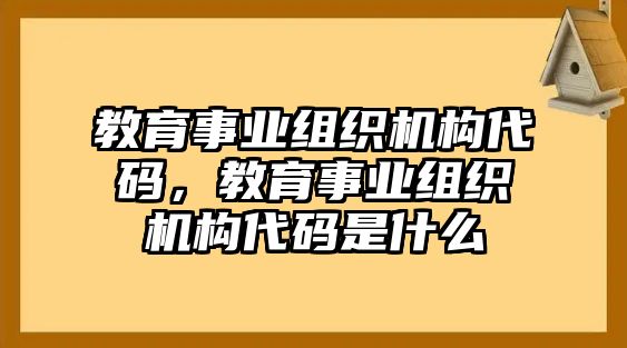 教育事業(yè)組織機(jī)構(gòu)代碼，教育事業(yè)組織機(jī)構(gòu)代碼是什么