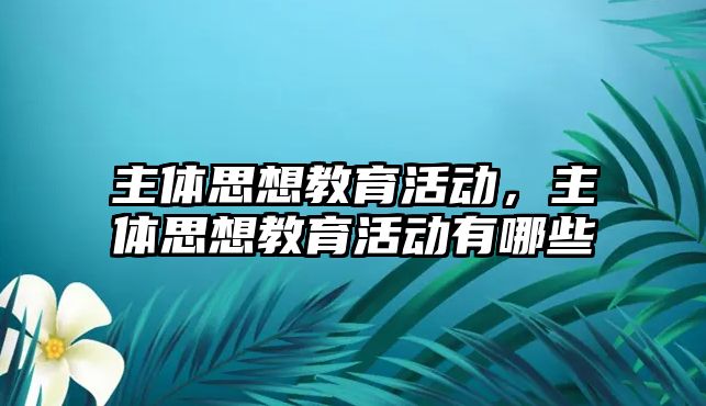 主體思想教育活動，主體思想教育活動有哪些