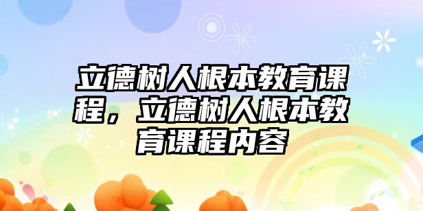 立德樹人根本教育課程，立德樹人根本教育課程內容