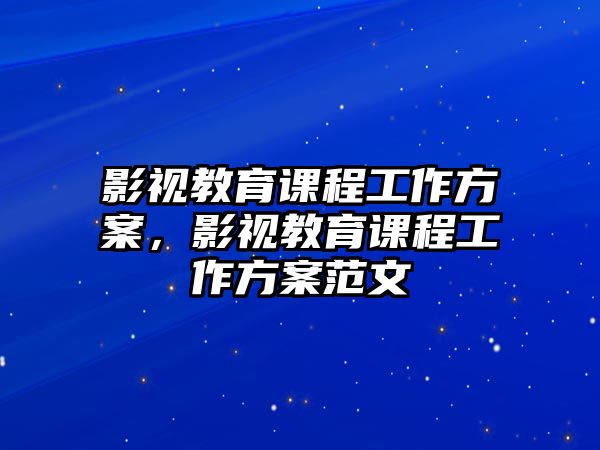 影視教育課程工作方案，影視教育課程工作方案范文