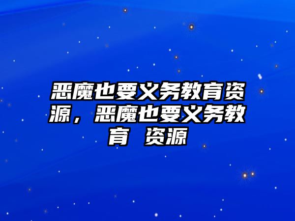 惡魔也要義務教育資源，惡魔也要義務教育 資源